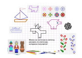 Можно на листочках в клеточку
рисовать по клеточкам,
интересно получается!
 