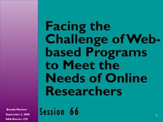 1
Brenda Marston
September 2, 2000
SAA-Denver, CO
Facing the
Challenge of Web-
based Programs
to Meet the
Needs of Online
Researchers
Session 66
 