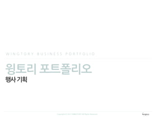 윙토리 포트폴리오
행사기획
W I N G T O R Y B U S I N E S S P O R T F O L I O
Copyright ⓒ 2013 WINGTORY All Rights Reserved
 
