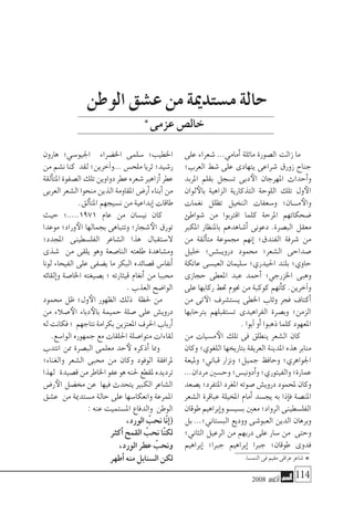 2008 ‫أكتوبر‬� 114
‫على‬ ‫�شعراء‬ ...‫أمامي‬� ‫ماثلة‬ ‫ال�صورة‬ ‫زالت‬ ‫ما‬
‫العرب؛‬ ‫�شط‬ ‫على‬ ‫يتهادى‬ ‫�شراعى‬ ‫زورق‬ ‫جناح‬
‫املربد‬ ‫بقلم‬ ‫ت�سجل‬ ‫دبى‬‫الأ‬ ‫املهرجان‬ ‫أحداث‬�‫و‬
‫لوان‬‫بالأ‬ ‫الزاهية‬ ‫التذكارية‬ ‫اللوحة‬ ‫تلك‬ ‫ول‬‫الأ‬
‫نغمات‬ ‫تظلل‬ ‫النخيل‬ ‫و�سعفات‬ ‫��ان؛‬�‫م‬‫والأ‬
‫�شواطئ‬ ‫من‬ ‫اقرتبوا‬ ‫كلما‬ ‫املرحة‬ ‫�ضحكاتهم‬
‫املكرب‬ ‫باملنظار‬ ‫أ�شاهدهم‬� ‫دعونى‬ .‫الب�صرة‬ ‫معقل‬
‫من‬ ‫ألقة‬�‫مت‬ ‫جمموعة‬ ‫إنهم‬� ‫الفندق؛‬ ‫�شرفة‬ ‫من‬
‫خليل‬ ‫�ش؛‬����‫دروي‬ ‫حممود‬ ‫ال�شعر؛‬ ‫�صداحى‬
‫عاتكة‬ ‫العي�سى‬ ‫�سليمان‬ ‫احليدري؛‬ ‫بلند‬ ‫حاوي؛‬
‫حجازى‬ ‫املعطى‬ ‫عبد‬ ‫أحمد‬� ‫اخلزرجي؛‬ ‫وهبى‬
‫على‬ ‫ركابها‬ ‫حتط‬ ‫جنوم‬ ‫من‬ ‫كوكبة‬ ‫أنهم‬�‫ك‬ .‫آخرين‬�‫و‬
‫من‬ ‫تى‬‫الآ‬ ‫ي�ست�شرف‬ ‫اخلطى‬ ‫وثاب‬ ‫فجر‬ ‫أكتاف‬�
‫برتحابها‬ ‫ت�ستقبلهم‬ ‫الفراهيدى‬ ‫وب�صرة‬ ‫الزمن؛‬
. ‫آبوا‬� ‫أو‬� ‫ذهبوا‬ ‫كلما‬ ‫املعهود‬
‫من‬ ‫م�سيات‬‫الأ‬ ‫تلك‬ ‫فى‬ ‫ينطلق‬ ‫ال�شعر‬ ‫كان‬
‫وكان‬ ‫اللغوي؛‬ ‫بتاريخها‬ ‫العريقة‬ ‫املدينة‬ ‫هذه‬ ‫منابر‬
‫ومليعة‬ ‫قباين؛‬ ‫ونزار‬ ‫جميل؛‬ ‫وحافظ‬ ‫اجلواهري؛‬
...‫مردان‬‫وح�سني‬‫أدوني�س؛‬�‫و‬‫والفيتوري؛‬‫عمارة؛‬
‫ي�صعد‬‫املتفرد؛‬‫املغرد‬‫�صوته‬‫دروي�ش‬‫ملحمود‬‫وكان‬
‫ال�شعر‬ ‫عباقرة‬ ‫املخيلة‬ ‫أمام‬� ‫يج�سد‬ ‫به‬ ‫إذا‬�‫ف‬ ‫املن�صة‬
‫طوقان‬‫إبراهيم‬�‫و‬‫ب�سي�سو‬‫معني‬‫الرواد؛‬‫الفل�سطينى‬
‫بل‬ ...‫الب�ستاين؛‬ ‫ووديع‬ ‫العبو�شى‬ ‫الدين‬ ‫وبرهان‬
‫الثاين؛‬ ‫الرعيل‬ ‫من‬ ‫دربهم‬ ‫على‬ ‫�سار‬ ‫من‬ ‫وحتى‬
‫إبراهيم‬� ‫جربا؛‬ ‫إبراهيم‬� ‫جربا‬ ‫طوقان؛‬ ‫فدوى‬
‫هارون‬ ‫اجليو�سي؛‬ ‫اخل�ضراء‬ ‫�سلمى‬ ‫اخلطيب؛‬
‫من‬ ‫ن�شم‬ ‫كنا‬ ‫لقد‬ ‫آخرين؛‬�‫...و‬ ‫ملح�س‬ ‫ثريا‬ ‫ر�شيد؛‬
‫ألقة‬�‫املت‬‫ال�صفوة‬‫تلك‬‫دواوين‬‫عطر‬‫�شعره‬‫أزاهري‬�‫عطر‬
‫العربى‬‫ال�شعر‬‫منحوا‬‫الذين‬‫املقاومة‬‫أر�ض‬�‫أبناء‬�‫من‬
.‫ألق‬�‫املت‬ ‫ن�سيجهم‬ ‫من‬ ‫إبداعية‬� ‫طاقات‬
‫حيث‬ ‫1791.....؛‬ ‫عام‬ ‫من‬ ‫ني�سان‬ ‫كان‬
‫موعدا‬ ‫وراد؛‬‫الأ‬ ‫بجمالها‬ ‫وتتباهى‬ ‫�شجار؛‬‫الأ‬ ‫تورق‬
‫املجدد؛‬ ‫الفل�سطينى‬ ‫ال�شاعر‬ ‫هذا‬ ‫ال�ستقبال‬
‫�شذى‬ ‫من‬ ‫يلقى‬ ‫وهو‬ ‫النا�صعة‬ ‫طلعته‬ ‫وم�شاهدة‬
‫لونا‬ ‫الفيحاء‬ ‫على‬ ‫ي�ضفى‬ ‫ما‬ ‫البكر‬ ‫ق�صائده‬ ‫أنفا�س‬�
‫إلقائه‬�‫و‬ ‫اخلا�صة‬ ‫ب�صيغته‬ ‫؛‬ ‫قيثارته‬ ‫أنغام‬� ‫من‬ ‫حمببا‬
. ‫العذب‬ ‫الوا�ضح‬
‫حممود‬ ‫ظل‬ ‫ول؛‬‫الأ‬ ‫الظهور‬ ‫ذلك‬ ‫حلظة‬ ‫من‬
‫من‬ ‫�صالء‬‫الأ‬ ‫دباء‬‫بالأ‬ ‫حميمة‬ ‫�صلة‬ ‫على‬ ‫دروي�ش‬
‫له‬‫فكانت‬‫؛‬ ‫نتاجهم‬‫بكرامة‬‫املعتزين‬‫احلرف‬‫أرباب‬�
.‫الوا�سع‬ ‫جمهوره‬ ‫مع‬ ‫احللقات‬ ‫متوا�صلة‬ ‫لقاءات‬
‫انتدب‬ ‫ممن‬ ‫الب�صرة‬ ‫معلمى‬ ‫حد‬‫لأ‬ ‫أذكره‬� ‫ومما‬
‫والغناء؛‬ ‫ال�شعر‬ ‫حمبى‬ ‫من‬ ‫وكان‬ ‫الوفود‬ ‫ملرافقة‬
‫لهذا‬ ‫ق�صيدة‬‫من‬‫اخلاطر‬‫عفو‬‫هو‬‫حلنه‬‫ملقطع‬‫ترديده‬
‫ر�ض‬‫الأ‬ ‫خم�ضل‬ ‫عن‬ ‫فيها‬ ‫يتحدث‬ ‫الكبري‬ ‫ال�شاعر‬
‫ع�شق‬ ‫من‬ ‫م�ستدمية‬ ‫حالة‬ ‫على‬ ‫وانعكا�سها‬ ‫املمرعة‬
: ‫عنه‬ ‫امل�ستميت‬ ‫والدفاع‬ ‫الوطن‬
،‫الورد‬ ّ‫نحب‬ ‫ّا‬‫ن‬‫إ‬�(
‫أكرث‬� ‫القمح‬ ّ‫نحب‬ ‫ّا‬‫ن‬‫لك‬
،‫الورد‬ ‫عطر‬ ّ‫ونحب‬
‫أطهر‬� ‫منه‬ ‫ال�سنابل‬ ‫لكن‬
‫الوطن‬ ‫ع�شق‬ ‫من‬ ‫م�ستدمية‬ ‫حالة‬
‫عزمى‬‫خال�ص‬
*.‫النم�سا‬‫فى‬‫مقيم‬‫عراقى‬‫�شاعر‬
*
 