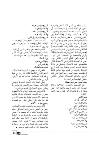 15 2008‫خريف‬
‫والدرامية‬ ،‫ال�شاعر‬ ‫نا‬‫لأ‬ ‫القوي‬ ‫واحل�ضور‬ ‫املبا�شرة‬
‫إىل‬�‫وامل�ستندة‬‫�شعره‬‫يف‬‫امللحمية‬‫الفرتة‬‫عن‬‫املتطورة‬
‫واملحاورات‬‫ال�شخ�صيات‬‫واعتماد‬‫والتثبيت‬‫التعيني‬
‫بني‬ ‫العناق‬ ‫وهذا‬ ،‫وامل�صائر‬ ‫بالنهايات‬ ‫واالهتمام‬
‫غنائيته‬ ‫لو�صف‬ ‫نقاده‬ ‫بع�ض‬ ‫دعا‬ ‫والدرامي‬ ‫امللحمي‬
‫ال�سرد‬‫ولكن‬-‫حديدي‬‫�صبحي‬-‫الدرامية‬‫بالغنائية‬
‫لل�سرية‬ ‫ؤ�س�س‬�‫ي‬ ‫حتى‬ ‫دروي�ش‬ ‫ق�صيدة‬ ‫يف‬ ‫يتطور‬
)‫وحيدا‬ ‫احل�صان‬ ‫تركت‬ ‫(ملاذا‬ ‫ديوانه‬ ‫يف‬ ‫ال�شعرية‬
‫من‬ ‫امل�ستفيد‬ ‫أ�شعاره‬� ‫يف‬ ‫الدرامي‬ ‫اجلانب‬ ‫أغنى‬� ‫كما‬
‫باملكان‬‫واالهتمام‬‫أنواعه‬�‫ب‬‫كاحلوار‬‫الدرامية‬‫العنا�صر‬
‫كرثت‬ ‫التي‬ ‫الت�سميات‬ ‫بل‬ ‫وال�شخ�صية‬ ‫والزمن‬
‫مبوت‬ ‫اخلا�ص‬ ‫ال�سردي‬ ‫املقطع‬ ‫ولعل‬ ،‫�شعره‬ ‫يف‬
‫وىل‬‫الأ‬ ‫االنتفا�ضة‬ ‫عن‬ )‫ر�ض‬‫الأ‬ ‫يف(ق�صيدة‬ ‫املغني‬
‫حادثة‬ ‫من‬ ‫وامل�ستل‬ ،‫االحتالل‬ ‫�ضد‬ ‫للفل�سطينيني‬
‫الروح‬ ‫تلك‬ ‫تبني‬ ‫�صغريا‬ ‫ال�شاعر‬ ‫�شهدها‬ ‫حقيقية‬
‫كثرية‬ ‫عنا�صر‬ ‫بتوفر‬ ‫�شعره‬ ‫يف‬ ‫وال�سردية‬ ‫الدرامية‬
‫ميثلها‬ ‫التي‬ ‫النظر‬ ‫ووجهة‬ ‫ا�سرد‬ ‫�ضمري‬ ‫مقدمتها‬ ‫يف‬
‫واملكاين‬ ‫الزماين‬ ‫اال�ستهالل‬ ‫وكذلك‬ ،‫�راوي‬�‫ال‬
:‫احلدث‬‫أر�ض‬�‫و‬‫بالوقت‬‫املتمثل‬
‫مهملة‬‫قرية‬‫على‬‫�صغري‬‫م�ساء‬
‫واخلامتة‬ ‫�ة‬�‫�دالل‬�‫وال‬ ‫واحل��دث‬ ‫ال�شخ�صية‬ ‫ثم‬
‫ميثل‬ ‫الذي‬ ‫واحلوار‬ ‫الو�صف‬ ‫جانب‬ ‫إىل‬� ‫ال�سردية‬
‫الغناء‬‫ت�ضاد‬‫أو‬�‫وطباق‬‫الداللة‬‫توليد‬‫مركز‬‫بتكراريته‬
:‫والقتل‬
‫املغني‬‫يغني‬
‫والغرباء‬‫النار‬‫عن‬
‫م�ساء‬‫امل�ساء‬‫وكان‬
‫يغني‬‫املغني‬‫وكان‬
‫تغني؟‬‫ملاذا‬:‫وي�ستجوبونه‬
‫أغني‬�‫ين‬‫لأ‬:‫عليهم‬‫يرد‬
‫�صدره‬‫فت�شوا‬‫وقد‬
‫قلبه‬‫غري‬‫يجدوا‬‫فلم‬
‫قلبه‬‫فت�شوا‬‫وقد‬
‫�شعبه‬‫غري‬‫يجدوا‬‫فلم‬
‫�صوته‬‫فت�شوا‬‫وقد‬
‫حزنه‬‫غري‬‫يجدوا‬‫فلم‬
‫حزنه‬‫فت�شوا‬‫وقد‬
‫�سجنه‬‫غري‬‫يجدوا‬‫فلم‬
‫�سجنه‬‫فت�شوا‬‫وقد‬
‫القيود‬‫يف‬‫غريهم‬‫يجدوا‬‫فلم‬
‫بح�سب‬‫املواقع‬‫بتبادل‬‫املقطع‬‫حركة‬‫انتهت‬‫لقد‬
‫ال�سجني‬ ‫بحرية‬ ‫ال�شاعر‬ ‫ومعتقد‬ ‫الفكرية‬ ‫الوظائف‬
.‫�سجينا‬‫ال�سجان‬‫و�صريورة‬
،‫احلياة‬‫إىل‬�‫القتيل‬‫باملغني‬‫فتعود‬‫املقطع‬‫نهاية‬‫أما‬�
‫الذي‬ ‫آذار‬� ‫�شهر‬ ‫يف‬ ‫للطبيعة‬ ‫احلياة‬ ‫عودة‬ ‫مع‬ ‫تزامنا‬
:‫ال�شتاء‬‫ق�سوة‬‫بعد‬‫للنبات‬‫اجلديدة‬‫القيامة‬‫ي�شهد‬
‫التالل‬‫وراء‬
‫وحيدا‬‫املغني‬‫ينام‬
‫آذار‬�‫�شهر‬‫ويف‬
‫الظالل‬‫منه‬‫ت�صعد‬
‫تواكب‬‫للحياة‬‫التموزية‬‫وعودته‬‫ميت‬‫مل‬‫فاملغني‬
‫جهة‬ ‫من‬ ‫رمزا‬ ‫آذار‬� ‫فكان‬ ،‫للطبيعة‬ ‫احلياتي‬ ‫التفتح‬
.‫ر�ض‬‫الأ‬ ‫يوم‬ ‫فيه‬ ‫حدثت‬ ‫االنتفا�ضة‬ ‫ن‬‫لأ‬ ‫وواقعا‬
.‫الفني‬‫غناه‬‫جانب‬‫إىل‬�‫كرمز‬
‫لدروي�ش‬ ‫ال�شعرية‬ ‫ال�سرية‬ ‫قراءة‬ ‫أي�ضا‬� ‫وميكن‬
‫ال�سردية‬‫قدرته‬‫لتلم�س‬)‫وحيدا‬‫احل�صان‬‫تركت‬‫(ملاذا‬
.‫ال�سرد‬‫عرب‬‫�شعره‬‫إىل‬�‫الدخول‬‫مقرتح‬‫وتطبيق‬
‫أ�سطوريا‬� ‫حاكيا‬ ‫أو‬� ‫راويا‬ ‫نف�سه‬ ‫يعد‬ ‫دروي�ش‬ ‫كان‬
‫فال�سرد‬ ‫لذا‬ .‫معا‬ ‫وذاته‬ ‫بلده‬ ‫و‬ ‫�شعبه‬ ‫تراجيديا‬ ‫يق�ص‬
‫يتوفر‬ ‫أن‬� ‫عجب‬ ‫وال‬ ،‫وفنية‬ ‫تاريخية‬ ‫داللة‬ ‫ذو‬ ‫عنده‬
‫ق�صيدته‬ ‫دم‬ ‫ليقوي‬ ‫احلكي‬ ‫على‬ ‫مثله‬ ‫ممتاز‬ ‫ناثر‬
.‫ودالالتها‬‫�صورها‬‫وير�سخ‬
،‫�ساليب‬‫والأ‬ ‫ؤى‬�‫الر‬ ‫متعدد‬ ‫�شاعرا‬ ‫دروي�ش‬ ‫كان‬
‫حزننا‬ ‫ثقل‬ ‫حتت‬ ‫ونحن‬ ‫حتى‬ ‫ـ‬ ‫ال�سهل‬ ‫من‬ ‫ولي�س‬
‫قو�سي‬ ‫بني‬ ‫نح�صره‬ ‫أن‬� ‫ـ‬ ‫بغيابه‬ ‫وفجيعتنا‬ ‫بفقده‬
‫الوالدة‬ ‫بني‬ ‫قراءته‬ ‫تتم‬ ‫مثله‬ ‫ف�شاعر‬ ،‫واملوت‬ ‫الوالدة‬
‫إليها‬� ‫وعائد‬ ‫منها‬ ‫احلياة‬ ‫إىل‬� ‫ذاهب‬ ‫نه‬‫لأ‬ ،‫والوالدة‬
،‫ق�ضيته‬‫إىل‬�‫وقاد‬،‫�شعره‬‫إياه‬�‫منحه‬‫الذي‬‫اخللود‬‫بهذا‬
‫يكون‬ ‫أن‬� ‫ير�ض‬ ‫مل‬ ‫�شاعر‬ ‫ق�ضية‬ ‫وطنه‬ ‫ق�ضية‬ ‫فكانت‬
.‫فح�سب‬‫ق�ضية‬‫�شاعر‬‫اندراجه‬‫بف�ضيلة‬‫مميزا‬
 