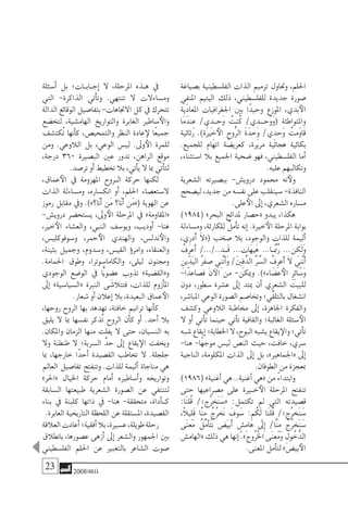 23 2008‫خريف‬
‫ب�صياغة‬ ‫الفل�سطينية‬ ‫الذات‬ ‫ترميم‬ ‫وحتاول‬ ،‫احللم‬
‫ِي‬‫ف‬‫املن‬ ‫اليتيم‬ ‫ذلك‬ ،‫للفل�سطيني‬ ‫جديدة‬ ‫�صورة‬
‫املعادية‬ ‫اجلغرافيات‬ ‫بني‬ ‫ًا‬‫د‬‫وحي‬ ‫املوزع‬ ،‫بدي‬‫الأ‬
‫َا‬‫م‬َ‫ند‬ِ‫ع‬ /‫ي‬ِ‫�د‬�‫َح‬‫و‬ ُ‫نت‬ُ‫ك‬ /‫ي‬ِ‫َح��د‬‫و‬َ‫و‬( ‫واملتواطئة‬
‫رثائية‬ .)‫َة‬‫ري‬ ِ‫خ‬َ‫أ‬‫ال‬ ِ‫ُّوح‬‫ر‬‫ال‬ َ‫ة‬َ‫ِحد‬‫و‬ /‫ي‬ِ‫َحد‬‫و‬ ُ‫َمت‬‫و‬‫َا‬‫ق‬
.‫للجميع‬ ‫اتهام‬ ‫كعري�ضة‬ ،‫مريرة‬ ‫هجائية‬ ‫بكائية‬
،‫ا�ستثناء‬ ‫بال‬ ‫اجلميع‬ ‫�ضحية‬ ‫فهو‬ ،‫الفل�سطيني‬ ‫أما‬�
.‫عليه‬ ‫وتكالبهم‬
‫ال�شعرية‬ ‫بب�صريته‬ -‫دروي�ش‬ ‫حممود‬ ‫نه‬‫ولأ‬
‫لي�صحح‬،‫جديد‬‫من‬‫نف�سه‬‫على‬‫�سينقلب‬-‫النافذة‬
.‫على‬‫الأ‬ ‫إىل‬� ،‫ال�شعري‬ ‫م�ساره‬
)1984( »‫البحر‬ ‫ملدائح‬ ‫«ح�صار‬ ‫يبدو‬ ،‫هكذا‬
‫وم�ساءلة‬ ،‫للكارثة‬ ٌ‫أمل‬�‫ت‬ ‫إنه‬� .‫خرية‬‫الأ‬ ‫املرحلة‬ ‫بوابة‬
،‫ِي‬‫ر‬‫َد‬‫أ‬� َ‫ال‬«( ‫�صخب‬ ‫بال‬ ،‫والوجود‬ ‫للذات‬ ‫أليمة‬�
ُ‫ِف‬‫ر‬‫َع‬‫أ‬� /.../..‫�د‬�َ‫ق‬ ...‫َات‬‫ه‬‫َي‬‫ه‬ ...‫�ا‬�ََّ‫بم‬ُ‫ر‬ ...‫ن‬ ِ‫َك‬‫ل‬َ‫و‬
ِ‫ين‬َ‫َد‬‫ي‬‫ال‬ ُ‫ر‬‫ف‬ ِ‫�ص‬ ‫ِي‬‫ن‬َّ‫ن‬َ‫أ‬�َ‫و‬ /َ‫ني‬ِ‫ف‬َّ‫الد‬ َّ‫ر‬ ِّ‫ال�س‬ ُ‫ِف‬‫ر‬‫َع‬‫أ‬� َ‫ال‬ ‫ِي‬‫ن‬َّ‫ن‬َ‫أ‬�
-‫ًا‬‫د‬‫ف�صاع‬ ‫ن‬‫الآ‬ ‫من‬ -‫وميكن‬ .)»‫اء‬ َ‫ع�ض‬َ‫أ‬‫ال‬ ِ‫ر‬ِ‫ئ‬‫ا‬َ‫َ�س‬‫و‬
‫دون‬ ،‫�سطور‬ ‫ع�شرة‬ ‫إىل‬� ‫ميتد‬ ‫أن‬� ‫ال�شعري‬ ‫للبيت‬
،‫املبا�شر‬‫الوعي‬‫ال�صورة‬‫وتخا�صم‬‫ِّي؛‬‫ق‬‫بالتل‬‫ان�شغال‬
‫وك�شف‬ ‫الالوعي‬ ‫خماطبة‬ ‫إىل‬� ،‫اجلاهزة‬ ‫والفكرة‬
‫ال‬ ‫أو‬� ‫أتي‬�‫ت‬ ‫حينما‬ ‫أتي‬�‫ت‬ ‫والقافية‬ ‫الغائبة؛‬ ‫�سئلة‬‫الأ‬
‫�شبه‬‫إيقاع‬�‫اخلطابة؛‬‫ال‬،‫البوح‬‫ي�شبه‬‫يقاع‬‫والإ‬‫أتي؛‬�‫ت‬
-‫هنا‬ -‫ًا‬‫ه‬‫موج‬ ‫لي�س‬ ‫الن�ص‬ ‫حيث‬ ،‫خافت‬ ،‫�سري‬
‫الناجية‬ ،‫املكلومة‬ ‫الذات‬ ‫إىل‬� ‫بل‬ ،»‫«اجلماهري‬ ‫إىل‬�
.‫الطوفان‬ ‫من‬ ‫مبعجزة‬
)1986( »‫أغنية‬� ‫هي‬ ..‫أغنية‬� ‫«هي‬ ‫من‬ ً‫ء‬‫وابتدا‬
‫حتى‬ ‫م�صراعيها‬ ‫على‬ ‫خ�يرة‬‫الأ‬ ‫املرحلة‬ ‫تنفتح‬
:‫َا‬‫ن‬‫ُل‬‫ق‬ /‫ُج؛‬‫ر‬‫َخ‬‫ن‬َ‫«�س‬ :‫تكتمل‬ ‫مل‬ ‫التي‬ ‫ق�صيدته‬
،ً‫ال‬‫ِي‬‫ل‬َ‫ق‬ ‫َّا‬‫ن‬ِ‫م‬ ُ‫ُج‬‫ر‬‫َخ‬‫ن‬ َ‫وف‬َ‫�س‬ :‫م‬ُ‫َك‬‫ل‬ ‫َا‬‫ن‬‫ُل‬‫ق‬ /‫ُج؛‬‫ر‬‫َخ‬‫ن‬َ‫�س‬
‫َى‬‫ن‬‫َع‬‫م‬ ُ‫َّل‬‫م‬‫أ‬�َ‫ت‬َ‫ن‬ ‫َ�ض‬‫ي‬‫َب‬‫أ‬� ٍ‫ِ�ش‬‫م‬‫َا‬‫ه‬ َ‫ِلى‬‫إ‬� /‫َّا‬‫ن‬ِ‫م‬ ُ‫ُج‬‫ر‬‫َخ‬‫ن‬َ‫�س‬
‫«الهام�ش‬‫ذلك‬‫هي‬‫إنها‬�.»‫ُوج‬‫ر‬ُ‫خل‬‫ا‬‫َى‬‫ن‬‫َع‬‫م‬َ‫و‬ ِ‫ول‬ ُ‫خ‬ُّ‫الد‬
.‫املعنى‬ ‫أمل‬�‫لت‬ »‫بي�ض‬‫الأ‬
‫أ�سئلة‬� ‫بل‬ ‫�ات؛‬�‫�اب‬�‫إج‬� ‫ال‬ ،‫املرحلة‬ ‫�ذه‬�‫ه‬ ‫يف‬
‫التي‬ -‫الذاكرة‬ ‫أتي‬�‫وت‬ .‫تنتهي‬ ‫ال‬ ‫وم�ساءالت‬
‫الدالة‬‫الوقائع‬‫بتفا�صيل‬-‫االجتاهات‬‫كل‬‫يف‬‫تتحرك‬
‫لتخ�ضع‬ ،‫الهام�شية‬ ‫والتواريخ‬ ‫الغابرة‬ ‫�ساطري‬‫والأ‬
‫ُكت�شف‬‫ت‬ ‫أنها‬�‫ك‬ ،‫والتمحي�ص‬ ‫النظر‬ ‫عادة‬‫لإ‬ ‫ًا‬‫ع‬‫جمي‬
‫ومن‬ .‫الالوعي‬ ‫بل‬ ،‫الوعي‬ ‫لي�س‬ .‫وىل‬‫الأ‬ ‫للمرة‬
،‫درجة‬ 360 ‫الب�صرية‬ ‫عني‬ ‫تدور‬ ،‫الراهن‬ ‫موقع‬
.‫تر�صد‬ ‫أو‬� ‫تخطيط‬ ‫بال‬ ،‫أتي‬�‫ي‬ ‫ال‬ ‫مبا‬ ‫أتي‬�‫لت‬
،‫عماق‬‫الأ‬ ‫يف‬ ‫املهزومة‬ ‫�روح‬�‫ال‬ ‫حركة‬ ‫لكنها‬
‫الذات‬ ‫وم�ساءلة‬ ،‫انك�ساره‬ ‫أو‬� ،‫احللم‬ ‫ال�ستع�صاء‬
‫رموز‬ ‫مقابل‬ ‫ويف‬ .)»‫َا؟‬‫ن‬َ‫أ‬� ‫َن‬‫م‬ ‫َا؟‬‫ن‬َ‫أ‬� ‫َن‬‫م‬«( ‫الهوية‬ ‫عن‬
-‫دروي�ش‬ ‫ي�ستح�ضر‬ ،‫وىل‬‫الأ‬ ‫املرحلة‬ ‫يف‬ »‫«املقاومة‬
،‫خري‬‫الأ‬ ‫والع�شاء‬ ،‫النبي‬ ‫ويو�سف‬ ،‫أوديب‬� -‫هنا‬
،‫و�سوفوكلي�س‬ ،‫حمر‬‫الأ‬ ‫والهندي‬ ،‫ندل�س‬‫والأ‬
،‫بثينة‬ ‫وجميل‬ ،‫و�سدوم‬ ،‫القي�س‬ ‫ؤ‬�‫وامر‬ ،‫والعنقاء‬
.‫احلمامة‬ ‫وطوق‬ ،‫والكاما�سوترا‬ ،‫ليلى‬ ‫وجمنون‬
‫الوجودي‬ ‫الو�ضع‬ ‫يف‬ ‫ًّا‬‫ي‬‫ع�ضو‬ ‫تذوب‬ »‫و«الق�ضية‬
‫إىل‬� »‫«ال�سيا�سية‬ ‫النربة‬ ‫ى‬ َ‫فتتال�ش‬ ،‫للذات‬ ‫أزوم‬�‫امل‬
.‫�شعار‬ ‫أو‬� ‫إعالن‬� ‫بال‬ ،‫البعيدة‬ ‫عماق‬‫الأ‬
،‫روحها‬ ‫الروح‬ ‫بها‬ ‫تهدهد‬ ،‫خافتة‬ ‫ترانيم‬ ‫أنها‬�‫ك‬
‫يليق‬ ‫ال‬ ‫مبا‬ ‫نف�سها‬ ‫ُذكر‬‫ت‬ ‫الروح‬ ‫أن‬�‫ك‬ ‫أو‬� .‫أحد‬� ‫بال‬
.‫واملكان‬ ‫الزمان‬ ‫منها‬ ‫يفلت‬ ‫ال‬ ‫حتى‬ ،‫الن�سيان‬ ‫به‬
‫وال‬ ‫طنطنة‬ ‫ال‬ ‫ال�سرية؛‬ ِّ‫حد‬ ‫إىل‬� ‫يقاع‬‫الإ‬ ‫ويخفت‬
‫مبا‬ ،‫خارجها‬ ‫ًا‬‫د‬‫أح‬� ‫الق�صيدة‬ ‫تخاطب‬ ‫ال‬ .‫جلجلة‬
‫العامل‬ ‫تفا�صيل‬ ‫وتنفتح‬ .‫للذات‬ ‫أليمة‬� ‫مناجاة‬ ‫هي‬
»‫«احلر‬ ‫اخليال‬ ‫حركة‬ ‫أمام‬� ‫أ�ساطريه‬�‫و‬ ‫وتواريخه‬
‫ال�سابقة‬ ‫طبيعتها‬ ‫ال�شعرية‬ ‫ال�صورة‬ ‫عن‬ ‫لتنتفي‬
‫بناء‬ ‫يف‬ ‫كلبنة‬ ‫ذاتها‬ ‫يف‬ -‫هنا‬ -‫متحققة‬ ،‫أداة‬���‫ك‬
.‫العابرة‬ ‫التاريخية‬ ‫اللحظة‬ ‫عن‬ ‫امل�ستقلة‬ ،‫الق�صيدة‬
‫العالقة‬‫أعادت‬�‫أفقية؛‬�‫بال‬،‫ع�سرية‬،‫طويلة‬‫رحلة‬
‫بانطالق‬ ،‫ع�صورها‬ ‫أزهى‬� ‫إىل‬� ‫وال�شعر‬ ‫اجلمهور‬ ‫بني‬
‫الفل�سطيني‬ ‫احللم‬ ‫عن‬ ‫بالتعبري‬ ‫ال�شاعر‬ ‫�صوت‬
 