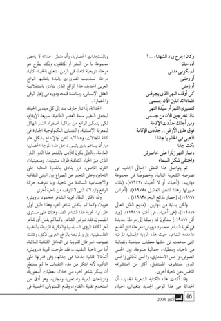 2008 ‫أكتوبر‬� 46
‫..؟‬‫ال�شهداء‬‫ورد‬‫اجلرح‬‫وكان‬
‫جانا‬،‫آه‬�
‫مدنى‬‫تكونى‬‫مل‬
‫وطنى‬‫أو‬�
‫زمنى‬‫أو‬�
‫يجرفنى‬‫الذى‬‫النهر‬‫أوقف‬�‫كى‬
‫ج�سمى‬‫ن‬‫الآ‬‫تدخلني‬‫فلماذا‬
‫النهر‬‫ّدة‬‫ي‬‫�س‬‫أو‬�‫النهر‬‫لت�صريى‬
‫ج�سمى‬‫من‬‫ن‬‫الآ‬‫تخرجني‬‫ملاذا‬
‫قامة‬‫الإ‬‫دت‬ّ‫جد‬‫أجلك‬�‫ومن‬
‫قامة‬‫الإ‬‫دت‬ّ‫جد‬..‫ر�ض‬‫الأ‬‫هذى‬‫فوق‬
!‫جانا‬‫يا‬‫احللم‬‫فى‬‫اذهبى‬
‫جانا‬‫بكت‬
‫خا�صرتى‬‫على‬‫ّارا‬‫ن‬‫ز‬‫النهر‬‫و�صار‬
‫ال�سماء‬‫�شكل‬‫واختفى‬
‫فى‬ ‫اجلديد‬ ‫اجلماىل‬ ‫املنطق‬ ‫هذا‬ ‫يتوا�صل‬ ‫ثم‬
‫جمموعة‬ ‫فى‬ ‫ا‬ ً‫وخ�صو�ص‬ ،‫التالية‬ ‫ال�شعرية‬ ‫ن�صو�صه‬
‫(تلك‬ ،)»1972« ‫أحبك‬� ‫ال‬ ‫أو‬� ‫أحبك‬�( :‫دواوينه‬
‫أعرا�س‬�( ،)»1975« ‫العا�شق‬ ‫انتحار‬ ‫وهذا‬ ‫�صورتها‬
.)»1983«‫البحر‬‫ملدائح‬‫(ح�صار‬،)»1977«
‫العاىل‬ ‫الظل‬ ‫(مديح‬ :‫دواوين‬ ‫من‬ ‫بداية‬ ‫ولكن‬
‫(ورد‬ ،)»1986« ‫أغنية‬� ‫هى‬ ..‫أغنية‬� ‫(هى‬ ،)»1987«
‫جديدة‬ ‫مرحلة‬ ‫إىل‬� ‫و�صلنا‬ ‫قد‬ ‫�سنكون‬ )»1987« ‫أقل‬�
‫أن�ضج‬�‫متثل‬‫مرحلة‬،»‫دروي�ش‬‫«حممود‬‫ال�شاعر‬‫جتربة‬‫فى‬
‫املركبة‬ ‫اجلمالية‬ ‫ؤية‬�‫الر‬ ‫هذه‬ ‫حيث‬ ،‫ال�شاعر‬ ‫قدمه‬ ‫ما‬
‫ون�ضالية‬ ‫�سيا�سية‬ ‫معطيات‬ ‫خلقها‬ ‫فى‬ ‫�ساهمت‬ ‫التى‬
‫احل�س‬ ‫بني‬ ،‫متنوعة‬ ‫جمالية‬ ‫ومعطيات‬ ،‫ناحية‬ ‫من‬
‫واحل�س‬‫املكانى‬‫واحل�س‬،‫اال�ستعارى‬‫واحل�س‬،‫ال�صوفى‬
‫ا�ست�شرافه‬ ‫من‬ ‫أكرث‬� ،‫امل�ستقبل‬ ‫ي�ست�شرف‬ ‫الذى‬
.‫أخرى‬�‫ناحية‬‫من‬،‫املا�ضى‬
‫أن‬� ‫اجلديدة‬ ‫ال�شعرية‬ ‫الكتابة‬ ‫هذه‬ ‫أكدت‬� ‫وقد‬
،‫احلياة‬ ‫مبتغريات‬ ‫اجلديد‬ ‫الوعى‬ ‫هذا‬ ‫هى‬ ‫احلداثة‬
‫يخ�ص‬ ‫ال‬ ‫احلداثة‬ ‫منطق‬ ‫أن‬�‫و‬ ،‫احل�ضارية‬ ‫وبامل�ستجدات‬
‫هم‬ ‫يطرح‬ ‫ولكنه‬ ،‫املثقفني‬ ‫أو‬� ‫الب�شر‬ ‫من‬ ‫ما‬ ‫جمموعة‬
،‫كلها‬ ‫باحليـاة‬ ‫تتعلق‬ ،‫الزمن‬ ‫فى‬ ‫كاملة‬ ‫تاريخية‬ ‫مرحلة‬
‫الواقع‬ ‫يتطلبها‬ ‫وليدة‬ ‫ل�ضرورات‬ ‫ت�ستجيب‬ ‫مرحلة‬
‫با�ستقالليـة‬ ‫ينادى‬ ‫الذى‬ ‫الواقع‬ ‫هذا‬ ،‫اجلديد‬ ‫العربى‬
‫الرقى‬ ‫إجناز‬� ‫فى‬ ‫ودوره‬ ،‫قيمه‬ ‫ومناق�شة‬ ،‫ن�سانى‬‫الإ‬ ‫العقل‬
.‫واحل�ضارة‬
،‫احلياة‬‫ميادين‬‫كل‬‫إىل‬�‫ميتد‬‫جارف‬‫تيار‬‫ًا‬‫ذ‬‫إ‬�،‫احلداثة‬
،‫يقاع‬‫الإ‬ ‫�سريعة‬ ،‫الطاغية‬ ‫الع�صر‬ ‫�سمة‬ ‫التغيري‬ ‫ليجعل‬
‫الهائل‬ ‫النمو‬ ‫ا�ضطراد‬ ‫مواكبة‬ ‫من‬ ‫الواقع‬ ‫يتمكن‬ ‫لكى‬
‫فى‬ ‫اجلبارة‬ ‫التكنولوجية‬ ‫والتقنيات‬ ،‫ن�سانية‬‫الإ‬ ‫للمعرفة‬
‫عام‬ ‫ب�شكل‬ ‫بداع‬‫أوالإ‬� ‫للفن‬ ‫البد‬ ‫وهنا‬ ،‫املجاالت‬ ‫كافة‬
‫احل�ضارية‬‫املوجة‬‫هذه‬‫داخل‬‫رئي�س‬‫بدور‬‫ي�ساهم‬‫أن‬�‫من‬
‫البارز‬‫الدور‬‫هذا‬‫ولل�شعر‬‫دب‬‫للأ‬‫يكون‬‫وبالتاىل‬،‫العارمة‬
‫و�سبعينيات‬ ‫�ستينيات‬ ‫طوال‬ ‫الثقافية‬ ‫احلياة‬ ‫ميز‬ ‫الذى‬
‫على‬ ‫الفعلية‬ ‫بالقدرة‬ ‫ينادى‬ ‫دور‬ ،‫املا�ضى‬ ‫القرن‬
‫الثقافية‬ ‫البنى‬ ‫بني‬ ‫ال�صراع‬ ‫عن‬ ‫التعبري‬ ‫وعلى‬ ،‫التجاوز‬
‫حركة‬ ‫تفر�ضه‬ ‫وما‬ ،‫ناحية‬ ‫من‬ ‫ال�سائدة‬ ‫واالجتماعية‬
.‫أخرى‬�‫ناحية‬‫من‬‫تتوقف‬‫ال‬‫التى‬‫وتبدالته‬‫الواقع‬
»‫دروي�ش‬ ‫«حممود‬ ‫ال�شاعر‬ ‫جتربة‬ ‫النقاد‬ ‫ناق�ش‬ ‫وقد‬
‫أوىل‬� ‫دليل‬ ‫وهذا‬ ،‫آخر‬� ‫�شاعر‬ ‫ُناق�ش‬‫ي‬ ‫مل‬ ‫وكما‬ ،ً‫طويلا‬
‫م�ستوى‬ ‫على‬ ‫وهناك‬ ،‫الفذ‬ ‫ال�شاعر‬ ‫هذا‬ ‫جتربة‬ ‫ثراء‬ ‫على‬
‫�شاعر‬‫أى‬�‫يفعل‬‫مل‬‫وكما‬،‫ال�شاعر‬‫تعر�ض‬‫فقد‬،‫امل�ضمون‬
‫بالق�ضية‬ ‫املرتبطة‬ ‫والفكرية‬ ‫ال�سيا�سية‬ ‫ؤى‬�‫الر‬ ‫لكافة‬ ‫آخر‬�
‫وكانت‬،‫ككل‬‫العربى‬‫بالواقع‬‫واملرتبطة‬‫بل‬،‫الفل�سطينية‬
،‫العاملية‬ ‫الثقافية‬ ‫املحافل‬ ‫فى‬ ‫للعروبة‬ ‫ممثل‬ ‫خري‬ ‫ن�صو�صه‬
»‫«دروي�ش‬ ‫جتربة‬ ‫طرحت‬ ‫فقد‬ ،‫التقنيات‬ ‫ناحية‬ ‫من‬ ‫أما‬�
‫على‬ ‫قدرتها‬ ‫وفى‬ ،‫جدتها‬ ‫فى‬ ‫مذهلة‬ ‫كتابية‬ ً‫ا‬‫أ�شكال‬�
‫ي�ستطع‬ ‫مل‬ ‫ما‬ ‫التقنيات‬ ‫هذه‬ ‫من‬ ‫ابتكر‬ ‫نه‬‫لأ‬ ،‫أثري‬�‫الت‬
،‫أ�سطورية‬� ‫معطيات‬ ‫خالل‬ ‫من‬ ،‫آخر‬� ‫�شاعر‬ ‫يبتكر‬ ‫أن‬�
‫من‬ ‫أدق‬� ‫وهو‬ ،‫وجمازية‬ ‫وا�ستعارية‬ ‫لغوية‬ ‫وانزياحات‬
‫فى‬ ‫احل�سية‬ ‫امل�ستويات‬ ‫وقدم‬ ،»‫«القناع‬ ‫تقنية‬ ‫ا�ستخدم‬
 