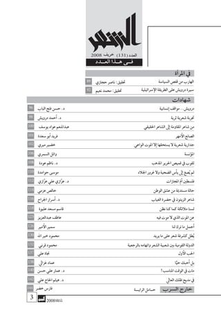 2008‫خريف‬
2008 ‫خريف‬ )131( ‫العدد‬
‫العــدد‬ ‫هــذا‬ ‫فــى‬
 2008‫خريف‬
‫حجازي‬‫نا�صر‬:‫حتقيق‬ ‫ال�سيا�سة‬‫قف�ص‬‫من‬‫الهارب‬89
‫نعيم‬‫حممد‬ :‫حتقيق‬ ‫�سرائيلية‬‫إ‬‫ال‬‫الطريقة‬‫على‬‫دروي�ش‬‫�سرية‬92
‫ة‬‫آ‬�‫املر‬ ‫يف‬
‫الباب‬‫فتح‬‫ح�سن‬.‫د‬ ‫ن�سانية‬‫إ‬�‫مواقف‬..‫دروي�ش‬96
‫دروي�ش‬‫حمد‬‫أ‬�.‫د‬ ‫ثرية‬‫�شعرية‬‫جتربة‬98
‫�شهادات‬
‫يو�سف‬‫عواد‬‫عبداملنعم‬ ‫احلقيقي‬‫ال�شاعر‬‫ىل‬‫إ‬�‫املقاومة‬‫�شاعر‬‫من‬100
‫�سعدة‬‫بو‬‫أ‬�‫فريد‬ ‫مهر‬‫أ‬‫ال‬‫ال�صانع‬101
‫مريي‬‫خ�ضري‬ ‫الواعي‬‫املوت‬‫ال‬‫إ‬�‫ي�ستحقها‬‫ال‬‫�شعرية‬‫جدارية‬102
‫ال�سمري‬‫وائل‬ ‫ؤن�سة‬�‫امل‬106
‫عودة‬‫ناظم‬.‫د‬ ‫املذهب‬‫احلرير‬‫قمي�ص‬‫يف‬‫ثقوب‬108
‫حوامدة‬‫مو�سى‬ ‫اجلالد‬‫غرور‬‫وال‬‫ال�ضحية‬‫�س‬‫أ‬�‫ي‬‫ىل‬‫إ‬�‫�صغ‬ُ‫ي‬‫مل‬110
‫ازي‬َّ‫ز‬‫ع‬‫علي‬‫ازي‬َّ‫ز‬‫ع‬.‫د‬ ‫املجازات‬ ّ‫م‬‫أ‬�‫فل�سطني‬112
‫عزمي‬‫خال�ص‬ ‫الوطن‬‫ع�شق‬‫من‬‫م�ستدمية‬‫حالة‬114
‫اجلراح‬‫�سرار‬‫أ‬�.‫د‬ ‫الغياب‬‫ح�ضرة‬‫يف‬‫الزيتون‬‫�شاعر‬116
‫عليوة‬‫م�سعد‬‫قا�سم‬ ‫نظن‬‫كنا‬‫كما‬‫مالئكة‬‫ل�سنا‬118
‫عبدالعزيز‬‫عاطف‬ ‫فيه‬‫موت‬‫ال‬‫الذي‬‫املوت‬‫عن‬123
‫مري‬‫أ‬‫ال‬‫�سمري‬ ‫لنا‬‫ترك‬‫ما‬‫جمل‬‫أ‬�126
‫اهلل‬‫خري‬‫حممود‬ ‫يريد‬‫ما‬‫على‬‫�شعر‬‫ك�شرفة‬‫طل‬ُ‫ي‬130
‫قرين‬‫حممود‬ ‫بالرجعية‬‫واتهامه‬‫ال�شعر‬‫�شعبية‬‫بني‬‫القومية‬‫الدولة‬132
‫علي‬‫جناة‬ ‫ول‬‫أ‬‫ال‬‫احلب‬137
‫غزايل‬‫عماد‬ ‫ا‬ًّ‫حي‬‫حبك‬‫أ‬�‫بل‬138
‫ح�سن‬‫علي‬‫عمار‬.‫د‬ !‫املنا�سب‬‫الوقت‬‫يف‬‫مات‬140
‫علي‬‫احلاج‬‫هيثم‬.‫د‬ ‫العايل‬‫ظلك‬‫مديح‬‫يف‬142
‫الرايـــة‬‫حــامل‬‫خ�ضر‬‫فار�س‬ ‫ال�سرب‬ ‫خارج‬144
 