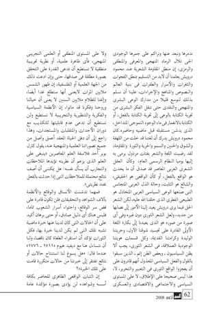 2008 ‫أكتوبر‬� 62
‫الوجودى‬ ‫جمرها‬ ‫على‬ ‫ونراكم‬ ‫عنها‬ ‫ونبعد‬ ‫ندمرها‬
‫واملنطقى‬ ‫واملعرفى‬ ‫املنهجى‬ ‫الرماد‬ ‫تالل‬ ‫احلى‬
‫حممود‬ ‫عند‬ ‫ال�شعرية‬ ‫املقاومة‬ ‫منطق‬ ‫إن‬� ،‫والرمزى‬
‫الفجوات‬‫مبنطق‬‫الت�سليم‬‫من‬‫البد‬‫أن‬�‫يعلمنا‬‫دروي�ش‬
‫العامل‬ ‫بنية‬ ‫فى‬ ‫والطفرات‬ ‫�سرار‬‫والأ‬ ‫والثغرات‬
‫ن�سلم‬ ‫أن‬� ‫علينا‬ ،‫جراءات‬‫والإ‬ ‫واملناهج‬ ‫والن�صو�ص‬
‫الب�شرى‬ ‫الوعى‬ ‫مدارك‬ ‫من‬ ‫قليال‬ ‫لنو�سع‬ ‫بذلك‬
‫من‬ ‫الب�شرى‬ ‫الفكر‬ ‫ننقل‬ ‫حتى‬ ‫والنقدى‬ ‫واملنهجى‬
‫أو‬� ،‫بالفعل‬ ‫الكتابة‬ ‫جتربة‬ ‫إىل‬� ‫بالوعى‬ ‫الكتابة‬ ‫جتربة‬
،‫املتداخل‬‫التموجى‬‫الوجود‬‫ماء‬‫فى‬‫باالنغمار‬‫الكتابة‬
‫وحا�ضره.كان‬ ‫ما�ضيه‬ ‫قبل‬ ‫م�ستقبله‬ ‫يد�شن‬ ‫الذى‬
‫اللهفة‬ ‫من‬ ‫خلت‬ ‫قد‬ ‫لغتنا‬ ‫أن‬� ‫يدرك‬ ‫دروي�ش‬ ‫حممود‬
،‫واملقاومة‬ ‫والثورة‬ ‫واحلرية‬ ‫وال�سمو‬ ‫واحلنني‬ ‫وال�شوق‬
‫به‬ ‫يرمى‬ ‫مرذول‬ ‫بفتات‬ ‫وال�شعر‬ ‫اللغة‬ ‫ر�ضيت‬ ‫لقد‬
‫العقل‬ ‫أن‬�‫وك‬ ،‫العام‬ ‫الر�سمى‬ ‫النظام‬ ‫يوميا‬ ‫إليها‬�
‫يحدث‬ ‫ما‬ ‫أن‬� ‫�صدق‬ ‫قد‬ ‫املعا�صر‬ ‫العربى‬ ‫ال�شعرى‬
،‫احلقيقى‬ ‫هو‬ ‫الواقعى‬ ‫أن‬�‫ك‬ ‫أو‬� ،‫بالفعل‬ ‫الواقع‬ ‫هو‬
‫املتجان�س‬ ‫العربى‬ ‫الذل‬ ‫وحالة‬ ،‫الثابت‬ ‫هو‬ ‫وال�شائع‬
‫هو‬ ‫املتخاذل‬ ‫العربى‬ ‫ال�سيا�سى‬ ‫الوعى‬ ‫�صنعها‬ ‫التى‬
‫ال�شعر‬‫لكن‬،‫عليه‬‫اهلل‬‫خلقنا‬‫الذى‬‫الفطرى‬‫الطبيعى‬
‫ن�صابها‬‫إىل‬�‫مور‬‫الأ‬‫إلينا‬�‫يعيد‬‫دروي�ش‬‫يرى‬‫فيما‬‫احلق‬
‫أى‬� ‫وفى‬ ‫غريه‬ ‫دون‬ ‫الثورى‬ ‫ال�شعر‬ ‫ولعل‬ ،‫جديد‬ ‫من‬
‫اللغة‬ ‫بكارة‬ ‫إىل‬� ‫يعيدنا‬ ‫الذى‬ ‫هو‬ ‫�صوره‬ ‫من‬ ‫�صورة‬
‫وحريتنا‬ ،‫ول‬‫الآ‬ ‫�شوقنا‬ ‫جت�سيد‬ ‫على‬ ‫القادرة‬ ‫وىل‬‫الأ‬
‫هويتنا‬ ‫ق�سمات‬ ‫وكل‬ ،‫القدمية‬ ‫وكرامتنا‬ ‫الوليدة‬
‫أال‬� ‫يجب‬ ،‫الثورى‬ ‫ال�شعر‬ ‫فى‬ ،‫العمالقة‬ ‫الوجودية‬
‫�سبقوا‬ ‫الذين‬ ‫ـ‬ ‫إثم‬� ‫الظن‬ ‫وبع�ض‬ ‫ـ‬ ‫ال�سيا�سيون‬ ‫يظن‬
‫على‬‫قادرون‬‫أنهم‬�‫املخذول‬‫ال�سيا�سى‬‫والفعل‬‫بالقول‬
،‫ال‬ ،‫والتحرير‬ ‫التعبري‬ ‫فى‬ ‫الثورى‬ ‫الواقع‬ ‫يعجزوا‬ ‫أن‬�
‫امل�ستوى‬ ‫على‬ ‫ال‬ ،‫طالق‬‫الإ‬ ‫على‬ ‫�صحيحا‬ ‫لي�س‬ ‫هذا‬
‫والع�سكرى‬ ‫واالقت�صادى‬ ‫واالجتماعى‬ ‫ال�سيا�سى‬
‫التجريبى‬ ‫العلمى‬ ‫أو‬� ‫املنطقى‬ ‫امل�ستوى‬ ‫على‬ ‫وال‬
‫جتريبية‬ ‫نظرية‬ ‫أو‬� ،‫علمية‬ ‫ظاهرة‬ ‫أى‬�‫ف‬ ،‫املنهجى‬
‫التحقق‬ ‫على‬ ‫القدرة‬ ‫تدعى‬ ‫أن‬� ‫ت�ستطيع‬ ‫ال‬ ‫منطقية‬
‫ذلك‬ ‫ادعت‬ ‫إن‬�‫و‬ ‫حتى‬ ،‫�صدقها‬ ‫فى‬ ‫مطلقة‬ ‫ب�صورة‬
‫ال�شم�س‬ ‫ظهور‬ ‫إن‬� ،‫الفل�سفية‬ ‫أو‬� ‫العلمية‬ ‫اجلهة‬ ‫من‬
،‫أي�ضا‬� ‫غدا‬ ‫�ستطلع‬ ‫أنها‬� ‫اليعنى‬ ‫املرات‬ ‫ماليني‬
‫خيالنا‬ ‫أن‬� ‫يعنى‬ ‫ال‬ ‫ال�سنني‬ ‫ماليني‬ ‫للظالم‬ ‫إلفنا‬�‫و‬
‫ال�سيا�سية‬ ‫نظمة‬‫الأ‬ ‫إن‬� ،‫ماتوا‬ ‫قد‬ ‫وفكرنا‬ ‫وروحنا‬
‫ولن‬ ‫ت�ستطيع‬ ‫ال‬ ‫والتجريبية‬ ‫والتنظريية‬ ‫والفكرية‬
‫مع‬ ‫للتكذيب‬ ‫قابليتها‬ ‫عدم‬ ‫تدعى‬ ‫أن‬� ‫ت�ستطيع‬
‫وهذا‬ ،‫وامل�ستجدات‬ ‫واملتقلبات‬ ‫حداث‬‫الأ‬ ‫دوران‬
‫من‬ ‫آ�صل‬�‫و‬ ‫أعمق‬� ‫املعقد‬ ‫احلياة‬ ‫دفق‬ ‫أن‬� ‫إىل‬� ‫راجع‬
‫كارل‬‫يقول‬،‫عنه‬‫واملنهجية‬‫العلمية‬‫ت�صوراتنا‬‫جميع‬
‫على‬ ‫«ينبغى‬ ‫املعا�صرين‬ ‫العلم‬ ‫فال�سفة‬ ‫أحد‬� ‫بوبر‬
‫املالحظات‬ ‫ؤيدها‬�‫ت‬ ‫نظريته‬ ‫أن‬� ‫يزعم‬ ‫الذى‬ ‫العلم‬
‫أ�صف‬� ‫أن‬� ‫ميكننى‬ ‫هل‬ :‫نف�سه‬ ‫أل‬�‫ي�س‬ ‫أن‬� ‫والتجارب‬
‫بالفعل‬‫حدثت‬‫إذا‬�‫التى‬‫للمالحظات‬‫حمتملة‬‫نتائج‬
.»‫نظريتى‬‫تفند‬
‫نظمة‬‫والأ‬ ‫والوقائع‬ ‫ن�ساق‬‫الأ‬ ‫تد�شنت‬ ‫فمهما‬
‫على‬‫قادرة‬‫تكون‬‫فلن‬‫والتحقيقات‬‫ال�شواهد‬‫آالف‬�‫ب‬
،‫متاما‬ ‫ال�شعوب‬ ‫أ�سرار‬� ‫واحتواء‬ ،‫الوقائع‬ ‫�سر‬ ‫ف�ض‬
‫أكيد‬� ‫برهان‬ ‫حتى‬ ‫أو‬� ،‫�صادق‬ ‫دليل‬ ‫أى‬� ‫هناك‬ ‫فلي�س‬
‫ما�ضية‬‫خربة‬‫عنها‬‫لدينا‬‫كان‬‫التى‬‫احلاالت‬‫أن‬�‫على‬
‫فكل‬ ،‫بها‬ ‫خربة‬ ‫لدينا‬ ‫يكن‬ ‫مل‬ ‫التى‬ ‫تلك‬ ‫ت�شبه‬
‫ولنا‬ ،‫ناق�صا‬ ‫كان‬ ‫الطغاة‬ ‫ا�ستقراء‬ ‫أن‬� ‫ؤكد‬�‫ت‬ ‫الثورات‬
»1776 ‫ـ‬ 1711« ‫هيوم‬ ‫ديفيد‬ ‫مع‬ ‫هنا‬ ‫نت�ساءل‬ ‫أن‬�
‫أو‬� ‫حاالت‬ ‫ا�ستنتاج‬ ‫لنا‬ ‫ي�سوغ‬ ‫«هل‬ :‫قال‬ ‫عندما‬
‫قامت‬ ‫متكررة‬ ‫حاالت‬ ‫من‬ ‫خربتنا‬ ‫إىل‬� ‫تفتقر‬ ‫نتائج‬
‫اخلربة»؟‬‫تلك‬‫على‬
‫بكافة‬ ‫للحا�ضر‬ ‫الظاهرى‬ ‫الواقعى‬ ‫الثبات‬ ‫إن‬�
‫عامة‬ ‫ؤكدة‬�‫م‬ ‫ب�صورة‬ ‫ؤدى‬�‫ي‬ ‫لن‬ ‫و�شواهده‬ ‫أ�س�سه‬�
 