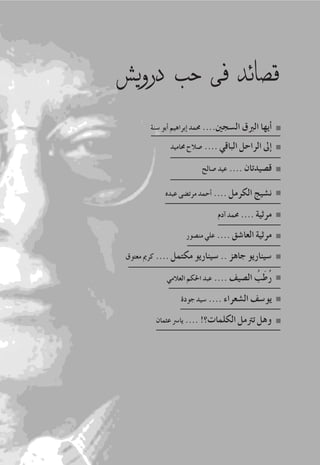 73 2008‫خريف‬
‫دروي�ش‬ ‫حب‬ ‫فى‬ ‫ق�صائد‬
‫�سنة‬ ‫أبو‬� ‫إبراهيم‬� ‫حممد‬ ....‫ال�سجني‬ ‫الربق‬ ‫أيها‬�
‫حماميد‬ ‫�صالح‬ .... ‫الباقي‬ ‫الراحل‬ ‫إىل‬�
‫عبده‬ ‫مرت�ضى‬ ‫أحمد‬� .... ‫الكرمل‬ ‫ن�شيج‬
‫آدم‬� ‫حممد‬ .... ‫مرثية‬
‫من�صور‬ ‫علي‬ .... ‫العا�شق‬ ‫مرثية‬
‫معتوق‬ ‫كرمي‬ .... ‫مكتمل‬ ‫�سيناريو‬ .. ‫جاهز‬ ‫�سيناريو‬
‫العالمي‬ ‫احلكم‬ ‫عبد‬ .... ‫ال�صيف‬ ُ‫َب‬‫ط‬ُ‫ر‬
‫جودة‬ ‫�سيد‬ .... ‫ال�شعراء‬ ‫يو�سف‬
‫عثمان‬ ‫يا�رس‬ .... !‫الكلمات؟‬ ‫ترتمل‬ ‫وهل‬
‫�صالح‬ ‫عيد‬ .... ‫ق�صيدتان‬
 