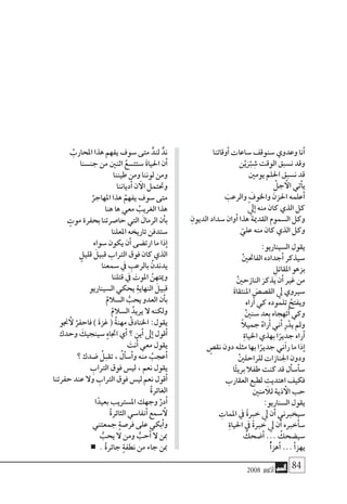 2008 ‫أكتوبر‬� 84
‫وقاتنا‬‫أ‬� ‫�ساعات‬ ‫�سنوقف‬ ‫وعدوي‬ ‫نا‬‫أ‬�
‫ن‬ْ‫ي‬َْ‫بر‬ ِ‫�ش‬ ‫الوقت‬ ‫ن�سبق‬ ‫وقد‬
‫يومني‬ ‫احللم‬ ‫ن�سبق‬ ‫قد‬
ْ‫جل‬ ‫أ‬‫ال‬ ‫أتي‬�‫ي‬
َ‫والرعب‬ َ‫واخلوف‬ َ‫احلزن‬ ‫علمه‬‫أ‬�
ّ‫يل‬‫إ‬� ‫منه‬ ‫كان‬ ‫الذي‬ ‫كل‬
ِ‫الديون‬ ‫�سداد‬ ‫وان‬‫أ‬� ‫هذا‬ ‫القدمية‬ ‫ال�سموم‬ ‫وكل‬
ّ‫علي‬ ‫منه‬ ‫كان‬ ‫الذي‬ ‫وكل‬
:‫ال�سيناريو‬ ‫يقول‬
ْ‫ني‬‫الفاحت‬ ‫جداده‬‫أ‬� ‫�سيذكر‬
ِ‫املقاتل‬ ‫بزهو‬
ْ‫ني‬‫النازح‬ َ‫يذكر‬ ‫ن‬‫أ‬� ‫غري‬ ‫من‬
َ‫ة‬‫املنتقا‬ َ‫الق�ص�ص‬ ‫يل‬ ‫�سريوي‬
‫راه‬‫أ‬� ‫كي‬ ‫تلموده‬ ُ‫ويفتح‬
ْ‫ني‬‫�سن‬ ‫بعد‬ ‫تهجاه‬‫أ‬� ‫وكي‬
ً‫ال‬‫جمي‬ ُ‫راه‬‫أ‬� ‫ين‬‫أ‬� ِ‫ر‬ْ‫يد‬ ‫ومل‬
ِ‫ة‬‫احليا‬ ‫بهذي‬ ‫ا‬ً‫جدير‬ ‫راه‬‫أ‬�
ٍ‫نق�ص‬ ‫دون‬ ‫مثله‬ ‫بها‬ ‫ا‬ً‫جدير‬ ‫ين‬‫آ‬�‫ر‬ ‫ما‬ ‫ذا‬‫إ‬�
ْ‫ني‬‫للراحل‬ ‫اجلنازات‬ ‫ودون‬
‫ا‬ً‫ئ‬‫بري‬ ‫طفال‬ ‫كنت‬ ‫قد‬ ‫أل‬�‫أ�س‬�‫�س‬
‫العقارب‬ ‫لطبع‬ ‫اهتديت‬ ‫فكيف‬
‫منني‬ ‫آ‬‫لل‬ ‫ذية‬ ‫أ‬‫ال‬ ‫حب‬
:‫ال�سناريو‬ ‫يقول‬
ِ‫املمات‬ ‫يف‬ ً‫ة‬‫خرب‬ ‫يل‬ ‫ن‬‫أ‬� ‫�سيخربين‬
ِ‫ة‬‫احليا‬ ‫يف‬ ً‫ة‬‫خرب‬ ‫يل‬ ‫ن‬‫أ‬� ‫أخربه‬�‫�س‬
ُ‫�ضحك‬‫أ‬� ... ُ‫�سي�ضحك‬
ُ‫أ‬�‫هز‬‫أ‬� ...‫أ‬�‫يهز‬
ُ‫املحارب‬ ‫هذا‬ ‫يفهم‬ ‫�سوف‬ ‫متى‬ ٍّ‫لند‬ ٌّ‫ند‬
‫جن�سنا‬ ‫من‬ ‫اثنني‬ ُ‫�ستت�سع‬ َ‫ة‬‫احليا‬ ‫ن‬‫أ‬�
‫طيننا‬ ‫ومن‬ ‫لوننا‬ ‫ومن‬
‫دياننا‬‫أ‬� ‫ن‬ ‫آ‬‫ال‬ ‫وحتتمل‬
ُ‫املهاجر‬ ‫هذا‬ ُ‫يفهم‬ ‫�سوف‬ ‫متى‬
‫هنا‬ ‫ها‬ ‫معي‬ ُ‫الغريب‬ ‫هذا‬
ٍ‫موت‬ ‫بحفرة‬ ‫حا�صرتنا‬ ‫التي‬ َ‫الرمال‬ ‫أن‬�‫ب‬
‫املعلنا‬ ‫تاريخه‬ ‫�ستدفن‬
‫�سواه‬ ‫يكون‬ ‫ن‬‫أ‬� ‫ارت�ضى‬ ‫ما‬ ‫ذا‬‫إ‬�
ٍ‫قليل‬ َ‫قبيل‬ ‫الرتاب‬ ‫فوق‬ ‫كان‬ ‫الذي‬
‫�سمعنا‬ ‫يف‬ ِ‫بالرعب‬ ُ‫يدندن‬
‫قتلنا‬ ‫يف‬ َ‫املوت‬ ُ‫وميتهن‬
‫ال�سيناريو‬ ‫يحكي‬ ِ‫ة‬‫النهاي‬ َ‫قبيل‬
ْ‫ال�سالم‬ ُّ‫يحب‬ ‫العدو‬ ‫أن‬�‫ب‬
ْ‫ال�سالم‬ ُ‫يريد‬ ‫ال‬ ‫ولكنه‬
‫جنو‬ ‫أ‬‫ل‬ ْ‫فاحفر‬ ) َ‫ة‬‫غز‬ ( ُ‫ة‬‫مهن‬ ُ‫اخلنادق‬ :‫يقول‬
‫وحدك‬ َ‫�سينجيك‬ ٍ‫ه‬‫اجتا‬ ‫ي‬‫أ‬� ‫؟‬ ‫ين‬‫أ‬� ‫ىل‬‫إ‬� ‫قول‬‫أ‬�
َ‫نت‬‫أ‬� ‫معي‬ ‫يقول‬
‫؟‬ ‫�ضدك‬ ُ‫تقبل‬ ، ُ‫أل‬�‫�س‬‫أ‬�‫و‬ ‫منه‬ ُ‫عجب‬‫أ‬�
ِ‫الرتاب‬ ‫فوق‬ ‫لي�س‬ ، ‫نعم‬ ‫يقول‬
‫حفرتنا‬ ‫عند‬ ‫وال‬ ِ‫الرتاب‬ ‫فوق‬ ‫لي�س‬ ‫نعم‬ ‫قول‬‫أ‬�
ْ‫ة‬‫الغائر‬
‫ا‬ً‫بعيد‬ ‫امل�سرتيب‬ ‫وجهك‬ ْ‫در‬‫أ‬�
ْ‫ة‬‫الثائر‬ ‫نفا�سي‬‫أ‬� ‫�سمع‬ ‫أ‬‫ل‬
‫جمعتني‬ ٍ‫ة‬‫فر�ص‬ ‫على‬ ‫بكي‬‫أ‬�‫و‬
ُّ‫يحب‬ ‫ال‬ ‫ومن‬ ُّ‫حب‬‫أ‬� ‫ال‬ ‫مبن‬
. ْ‫ة‬‫جائر‬ ٍ‫ة‬‫نطف‬ ‫من‬ ‫جاء‬ ‫مبن‬
 