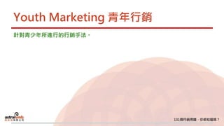 Youth Marketing 青年行銷
針對青少年所進行的行銷手法。
 