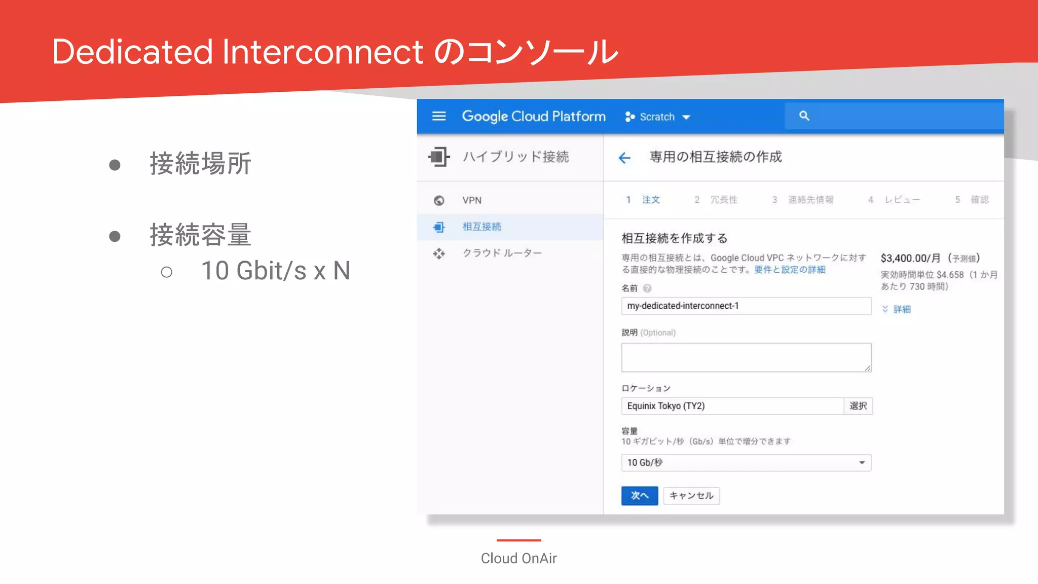 Cloud OnAir
● 接続場所
● 接続容量
○ 10 Gbit/s x N
Dedicated Interconnect のコンソール
 