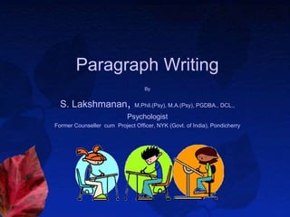 Paragraph Writing
By
S. Lakshmanan, M.Phil.(Psy), M.A.(Psy), PGDBA., DCL.,
Psychologist
Former Counseller cum Project Officer, NYK (Govt. of India), Pondicherry
 