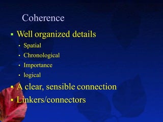 Coherence
 Well organized details
• Spatial
• Chronological
• Importance
• logical
 A clear, sensible connection
 Linkers/connectors
 