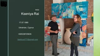 z
Kseniya Rai
Artist
Vasiliyya777@gmail.com
+905338725635
Ukrainian, Cyprus
17.07.1989
 