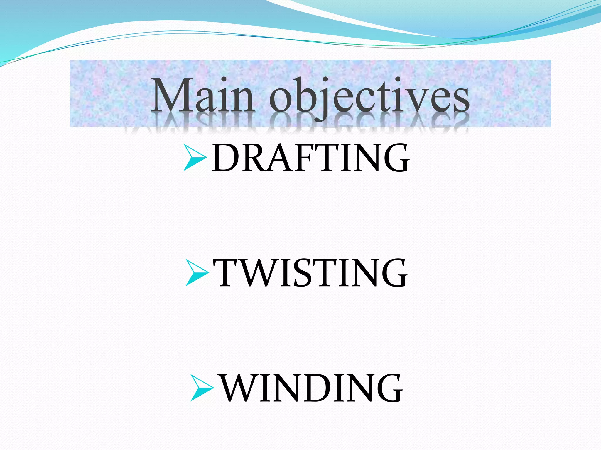 Main objectives
DRAFTING
TWISTING
WINDING
Main objectives
 