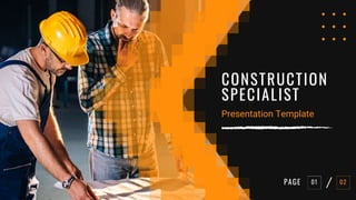 CONSTRUCTION
SPECIALIST
Presentation Template
PAGE 01 02
 
