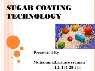 SUGAR COATING
TECHNOLOGY
Presented By-
Muhammad.Kamruzzaman
ID: 131-29-434
 