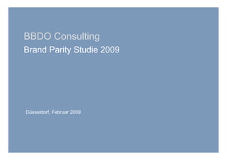 BBDO Consulting
Brand Parity Studie 2009




Düsseldorf, Februar 2009
 