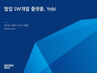 협업 SW개발 플랫폼, Yobi

채수원 / 개발자 서비스 개발랩
NAVER LABS

 