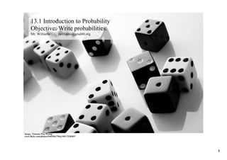 13.1 Introduction to Probability
     Objective: Write probabilities.
     Mr. Williams         jwilliams@gesd40.org




Image: 'Einstein Was Wrong'
www.flickr.com/photos/51035561796@N01/72203037




                                                 1
 