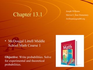 Chapter 13.1 ,[object Object],Joseph Williams Melvin E. Sine Elementary [email_address] Objective : Write probabilities. Solve for experimental and theoretical probabilities. 