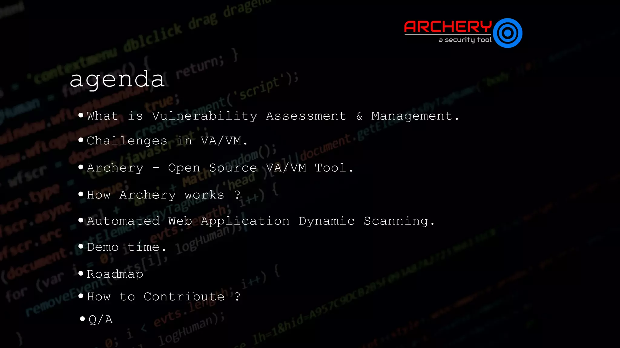 agenda
•What is Vulnerability Assessment & Management.
•Archery - Open Source VA/VM Tool.
•Challenges in VA/VM.
•How Archery works ?
•Automated Web Application Dynamic Scanning.
•Demo time.
•Roadmap
•How to Contribute ?
•Q/A
 