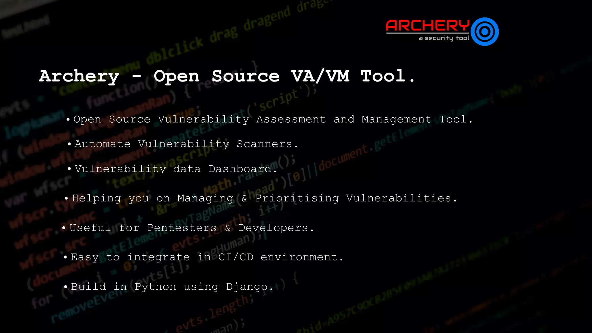 Archery - Open Source VA/VM Tool.
• Open Source Vulnerability Assessment and Management Tool.
• Automate Vulnerability Scanners.
• Vulnerability data Dashboard.
• Helping you on Managing & Prioritising Vulnerabilities.
• Useful for Pentesters & Developers.
• Easy to integrate in CI/CD environment.
• Build in Python using Django.
 