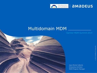 Multidomain MDM
Gartner MDM Summit 2014
Jean-Michel Collomb
Enterprise Architect
MDM Program Manager
©2013AmadeusITGroupSA
 