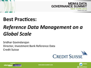 Best	
  Prac*ces:	
  	
  
Reference	
  Data	
  Management	
  on	
  a	
  
Global	
  Scale	
  
	
  
Sridhar	
  Govindarajan	
  
Director,	
  Investment	
  Bank	
  Reference	
  Data	
  
Credit	
  Suisse	
  
	
  

 