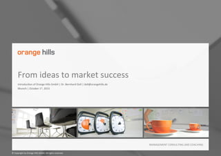 ©	
  Copyright	
  by	
  Orange	
  HillsTM	
  GmbH.	
  All	
  rights	
  reserved.	
  
STRATEGY	
  CONSULTANCY	
  AND	
  COACHING	
  
TransformaFon	
  of	
  business	
  models	
  
IntroducFon	
  to	
  Orange	
  HillsTM	
  GmbH	
  |	
  Dr.	
  Bernhard	
  Doll	
  |	
  doll@orangehills.de	
  
Munich	
  |	
  November	
  1st,	
  2014	
  
 