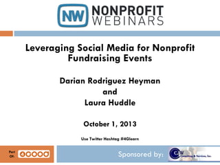 Sponsored by:
Leveraging Social Media for Nonprofit
Fundraising Events
Darian Rodriguez Heyman
and
Laura Huddle
October 1, 2013
Use Twitter Hashtag #4Glearn
Part
Of:
 