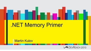 .NET Memory Primer
Martin Kulov
 