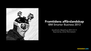 Framtidens affärslandskap
IBM Smarter Business 2013
Stockholm Waterfront 2013 10 17
Keynote by Johan Ronnestam

 