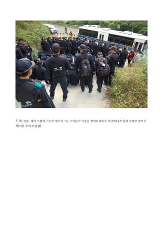 5:30 경찰, 해가 저물어 기온이 떨어지므로 주민들이 이불을 반입하려하자 차단함(주민들의 격렬한 항의로
30여분 후에 반입됨)
 