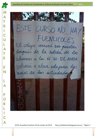 Asamblea de Familias de Fuenlabrada en Defensa de Nuestra Escuela Pública

2013

M
A
T
R
I
C
U
L
A
T
E
E
N
L
A
P
Ú
B
L
I
C
A
ACTA. Asamblea Familias, 03 de octubre de 2013

http://edukfuenla.blogspot.com.es/ Página 7

 