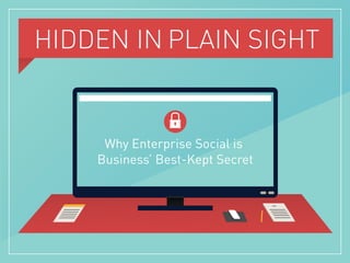 HIDDEN IN PLAIN SIGHT
Why Enterprise Social is
Business’ Best-Kept Secret
 
