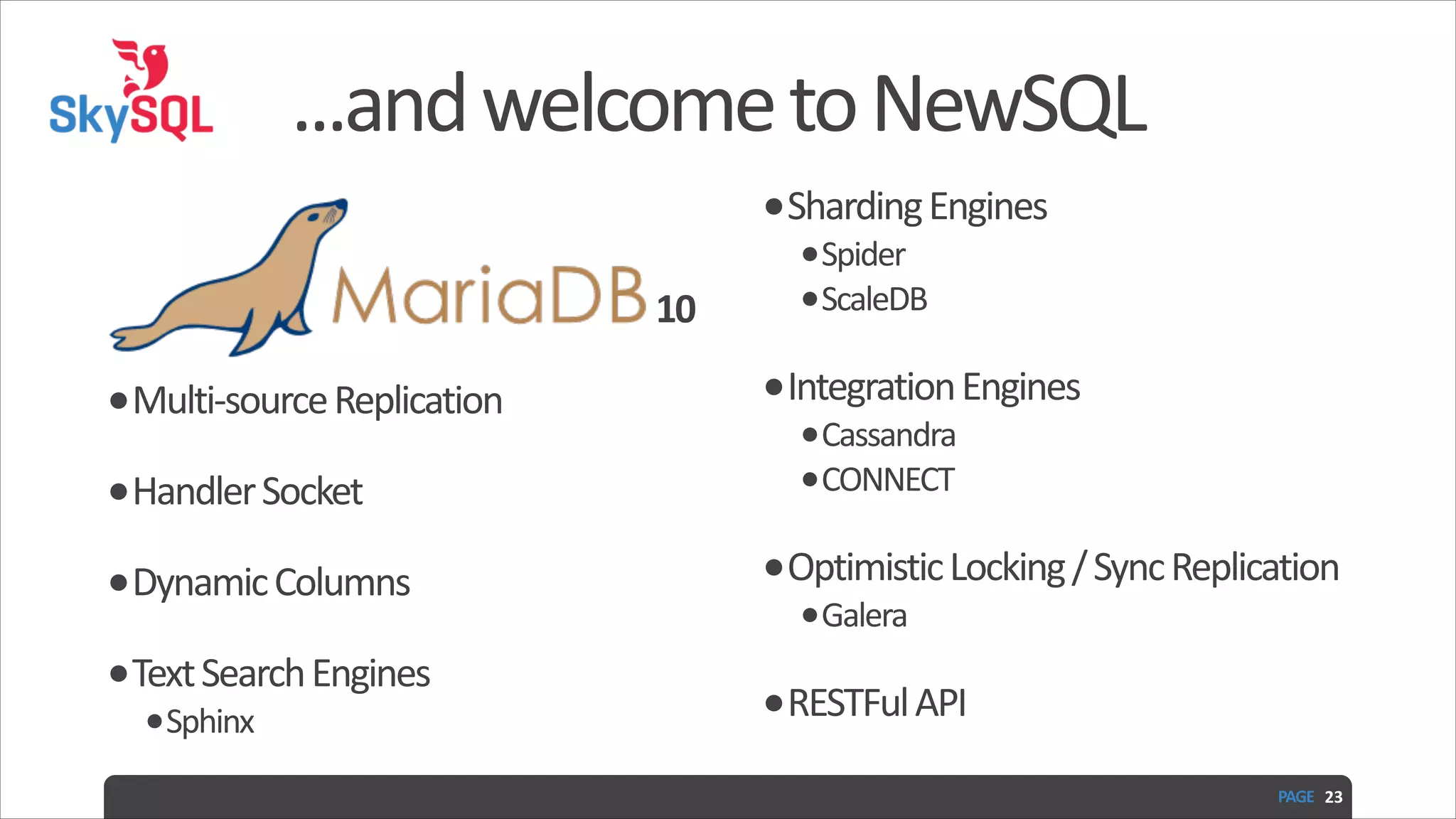...and  welcome  to  NewSQL !                                                                                                                                          10   •Multi-­‐source  Replication   •Handler  Socket   •Dynamic  Columns   •Text  Search  Engines   •Sphinx   •Sharding  Engines   •Spider   •ScaleDB   •Integration  Engines   •Cassandra   •CONNECT   •Optimistic  Locking  /  Sync  Replication   •Galera   •RESTFul  API PAGE   23 