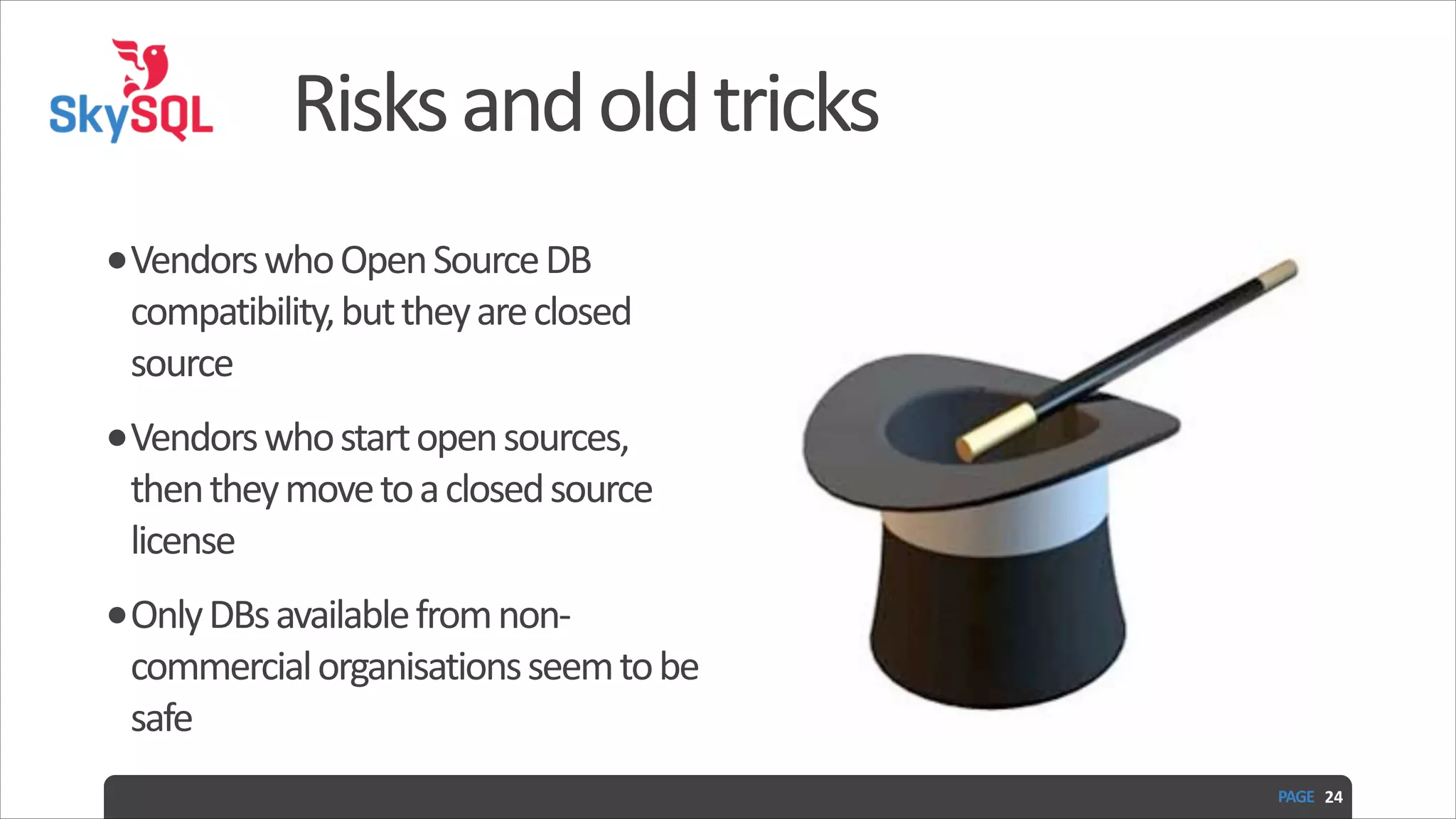 Risks  and  old  tricks •Vendors  who  Open  Source  DB   compatibility,  but  they  are  closed   source   •Vendors  who  start  open  sources,   then  they  move  to  a  closed  source   license   •Only  DBs  available  from  non-­‐ commercial  organisations  seem  to  be   safe PAGE   24 