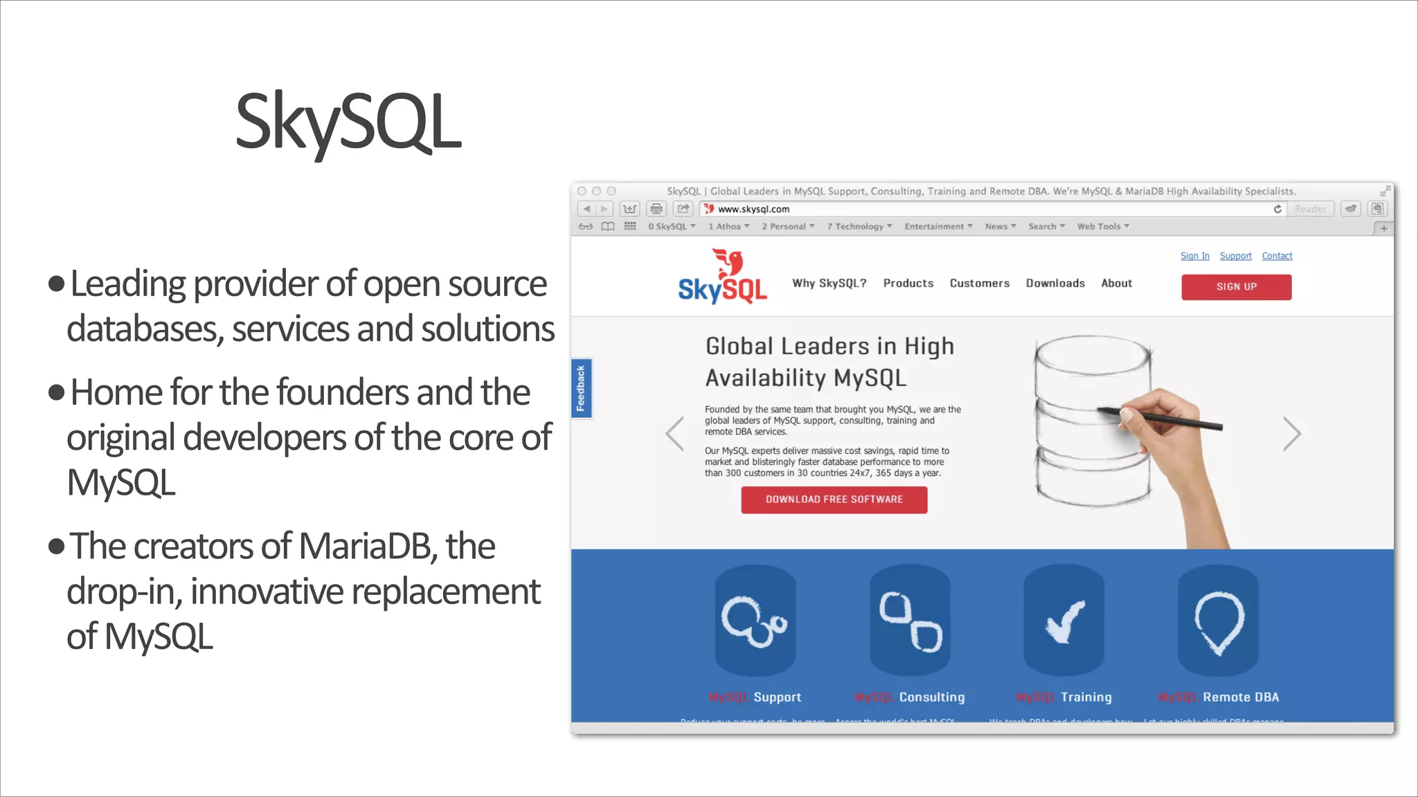 SkySQL •Leading  provider  of  open  source   databases,  services  and  solutions   •Home  for  the  founders  and  the   original  developers  of  the  core  of   MySQL   •The  creators  of  MariaDB,  the   drop-­‐in,  innovative  replacement   of  MySQL 