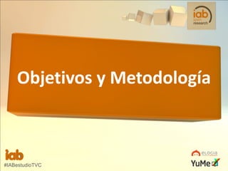 Objetivos y Metodología

#IABestudioTVC

 