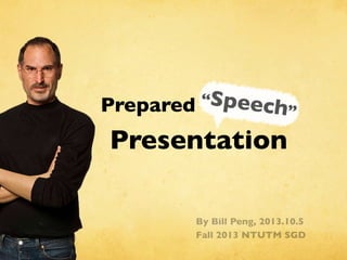 “Speech”Prepared
Presentation
By Bill Peng, 2013.10.5
Fall 2013 NTUTM SGD
 