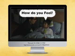 “Microsoft 桃太郎篇(中⽂文字幕)”
http://www.youtube.com/watch?v=FjPJxKV9-hY
How do you Feel?
 