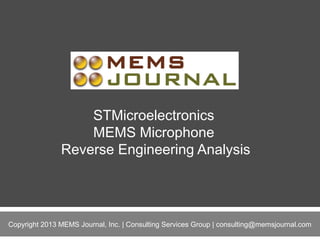 STMicroelectronics
MEMS Microphone
Reverse Engineering Analysis

1
Copyright 2013 MEMS Journal, Inc. | Consulting Services Group | consulting@memsjournal.com

 