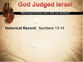“destroyed those who did not believe”
Historical Record: Numbers 13-14
 