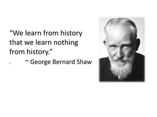 “We learn from history
that we learn nothing
from history.”
‖ ~ George Bernard Shaw
 