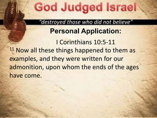 “destroyed those who did not believe”
Personal Application:
I Corinthians 10:5-11
11 Now all these things happened to them as
examples, and they were written for our
admonition, upon whom the ends of the ages
have come.
 