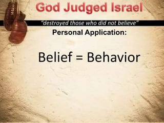 “destroyed those who did not believe”
Personal Application:
Belief = Behavior
 