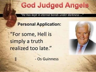 “He has kept in eternal bonds under darkness ...”
Personal Application:
“For some, Hell is
simply a truth
realized too late.”
‖ - Os Guinness
 