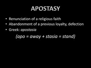 • Renunciation of a religious faith
• Abandonment of a previous loyalty, defection
• Greek: apostasia
(apo = away + stasia = stand)
 