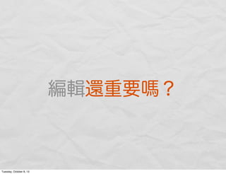 編輯還重要 ？
Tuesday, October 8, 13
 