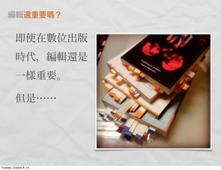 編輯還重要 ？
即使在數位出版
時代，編輯還是
一樣重要。
但是……
Tuesday, October 8, 13
 