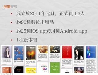‣ 成立於2011年元旦，正式員工3人
‣ 約90種數位出版品
‣ 約25種iOS app與4種Android app
‣ 1種紙本書
潑墨書房
Tuesday, October 8, 13
 